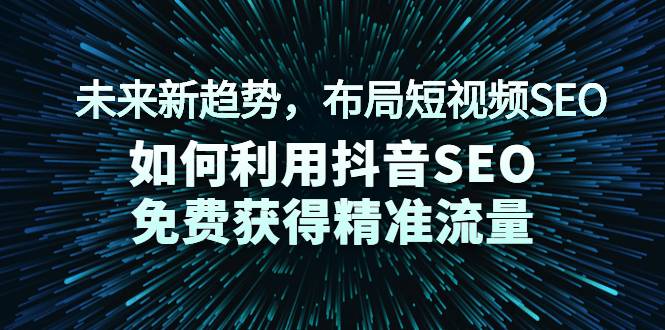 未来新趋势，布局短视频SEO，如何利用抖音SEO免费获得精准流量（3节课）-哔搭谋事网-原创客谋事网