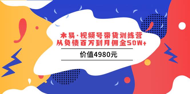 木易·视频号带货训练营：从负债百万到月佣金50W+（价值4980元）-哔搭谋事网-原创客谋事网