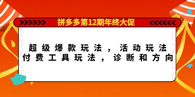 拼多多第12期年终大促：超级爆款玩法，活动玩法，付费工具玩法，诊断和方向-哔搭谋事网-原创客谋事网