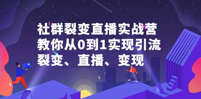 社群电商·社群裂变直播实战营，教你从0到1实现引流、裂变、直播、变现-哔搭谋事网-原创客谋事网