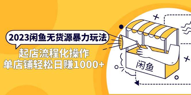 2023闲鱼无货源暴力玩法，起店流程化操作，单店铺轻松日赚1000+-哔搭谋事网-原创客谋事网