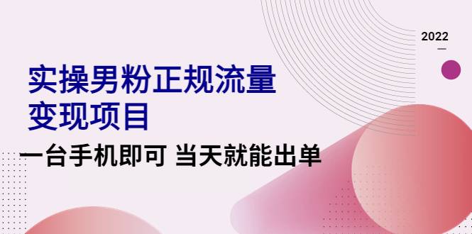 2022实操男粉正规流量变现项目，一台手机即可 当天就能出单【视频课程】-哔搭谋事网-原创客谋事网