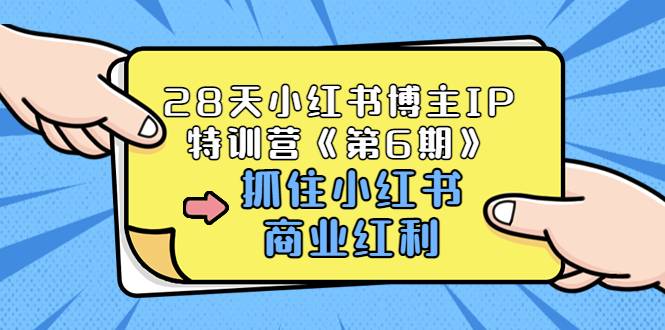 28天小红书博主IP特训营《第6期》，抓住小红书商业红利 (价值1999)-哔搭谋事网-原创客谋事网