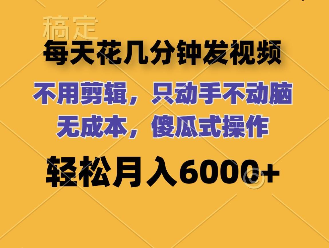 （12119期）每天花几分钟发视频 无需剪辑 动手不动脑 无成本 傻瓜式操作 轻松月入6…-哔搭谋事网-原创客谋事网