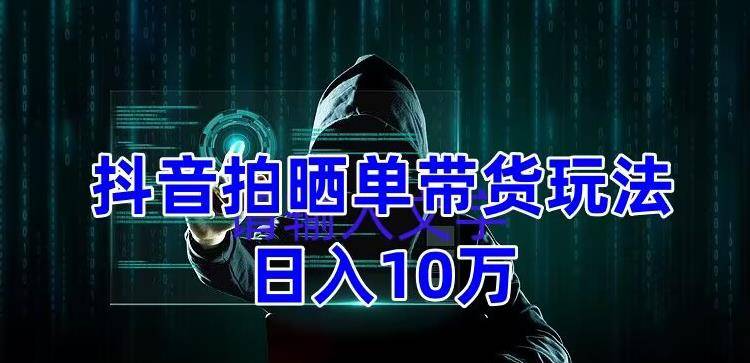 抖音拍晒单带货玩法分享 项目整体流程简单 有团队实测日入1万【教程+素材】-哔搭谋事网-原创客谋事网