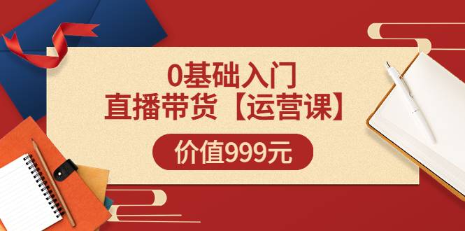 交个朋友【运营课】0基础入门直播带货运营篇（线上课）价值999元-哔搭谋事网-原创客谋事网