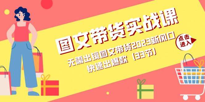 图文带货实战课：无需出镜图文带货2023新风口，快速出爆款-哔搭谋事网-原创客谋事网