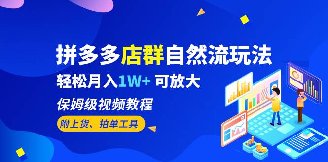 拼多多店群自然流玩法，轻松月入1W+ 保姆级视频教程（附上货、拍单工具）-哔搭谋事网-原创客谋事网