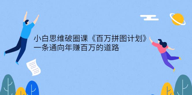 小白思维破圈课《百万拼图计划》一条通向年赚百万的道路-哔搭谋事网-原创客谋事网