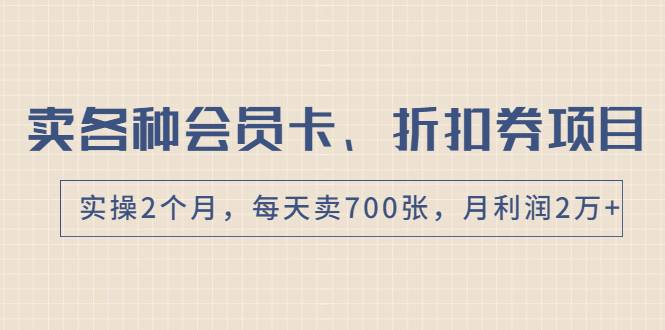 卖各种会员卡、折扣券赚钱项目，实操2个月，每天卖700张，月利润2万+-哔搭谋事网-原创客谋事网