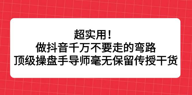 超实用！做抖音千万不要走的弯路，顶级操盘手导师毫无保留传授干货-哔搭谋事网-原创客谋事网