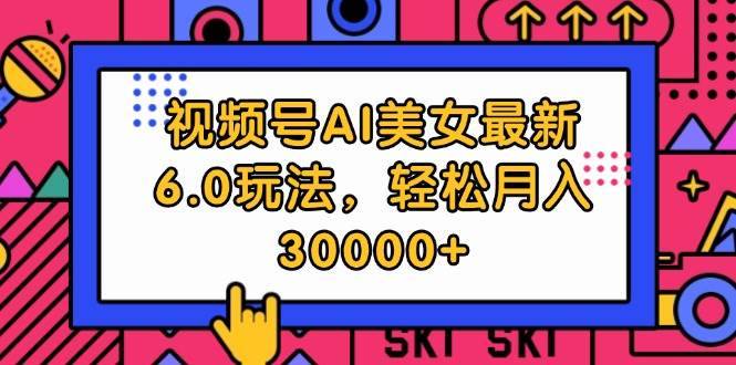 （12205期）视频号AI美女最新6.0玩法，轻松月入30000+-哔搭谋事网-原创客谋事网