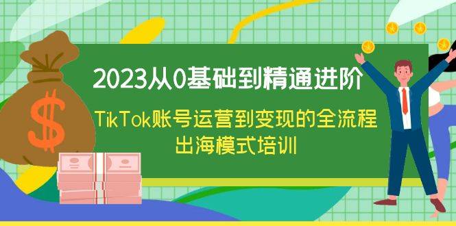 2023从0基础到精通进阶，TikTok账号运营到变现的全流程出海模式培训-哔搭谋事网-原创客谋事网