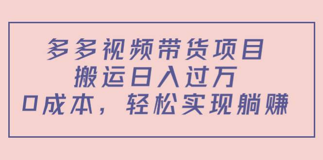 多多视频带货项目，搬运日入过万，0成本，轻松实现躺赚（教程+软件）-哔搭谋事网-原创客谋事网