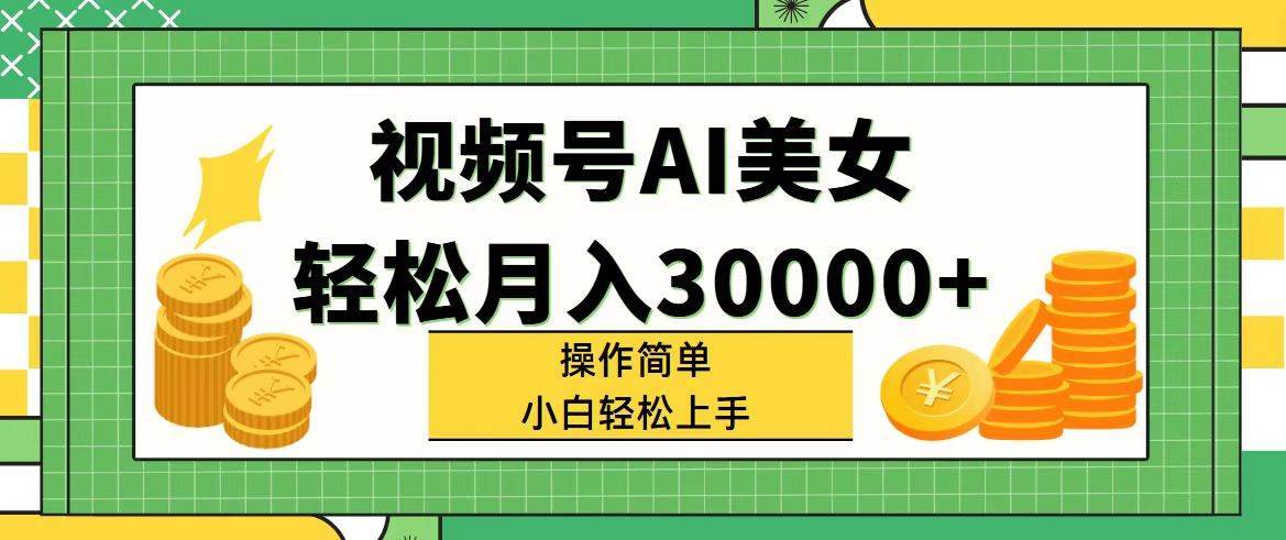 视频号AI美女，轻松月入30000+,操作简单小白也能轻松上手-哔搭谋事网-原创客谋事网