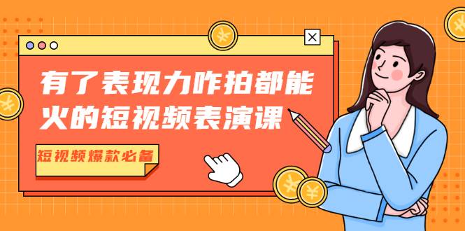 有了表现力咋拍都能火的短视频表演课，短视频爆款必备价值1390元-哔搭谋事网-原创客谋事网