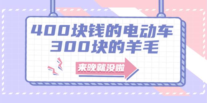 400块钱的电动车，300块的羊毛，来晚就没啦！-哔搭谋事网-原创客谋事网