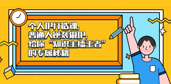 个人IP打造课，普通人逆袭做IP，给你“知识主播王者”的专属秘籍-哔搭谋事网-原创客谋事网