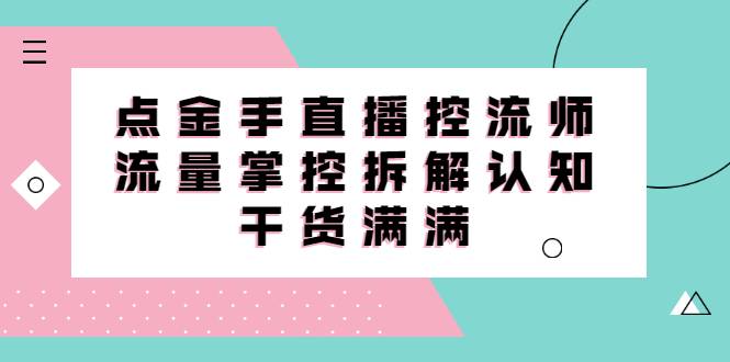 直播控流师线上课，流量掌控拆解认知，干货满满-哔搭谋事网-原创客谋事网