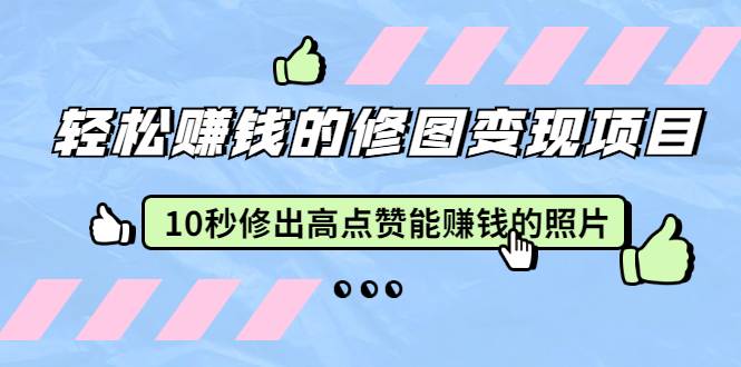 轻松赚钱的修图变现项目：10秒修出高点赞能赚钱的照片（18节视频课）-哔搭谋事网-原创客谋事网