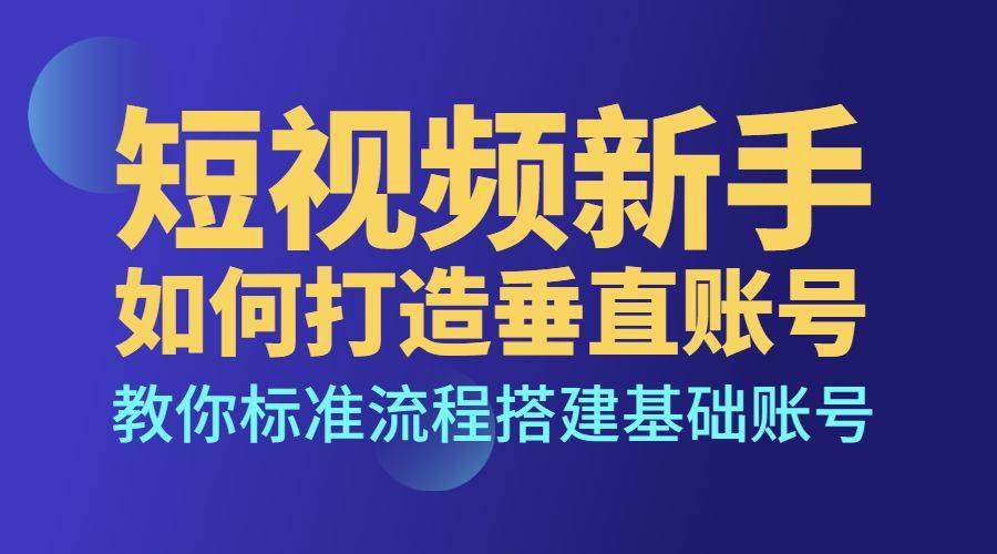 短视频新手如何打造垂直账号，教你标准流程搭建基础账号-哔搭谋事网-原创客谋事网