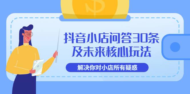 抖音小店问答30条及未来核心玩法，解决你对小店所有疑惑【3节视频课】-哔搭谋事网-原创客谋事网