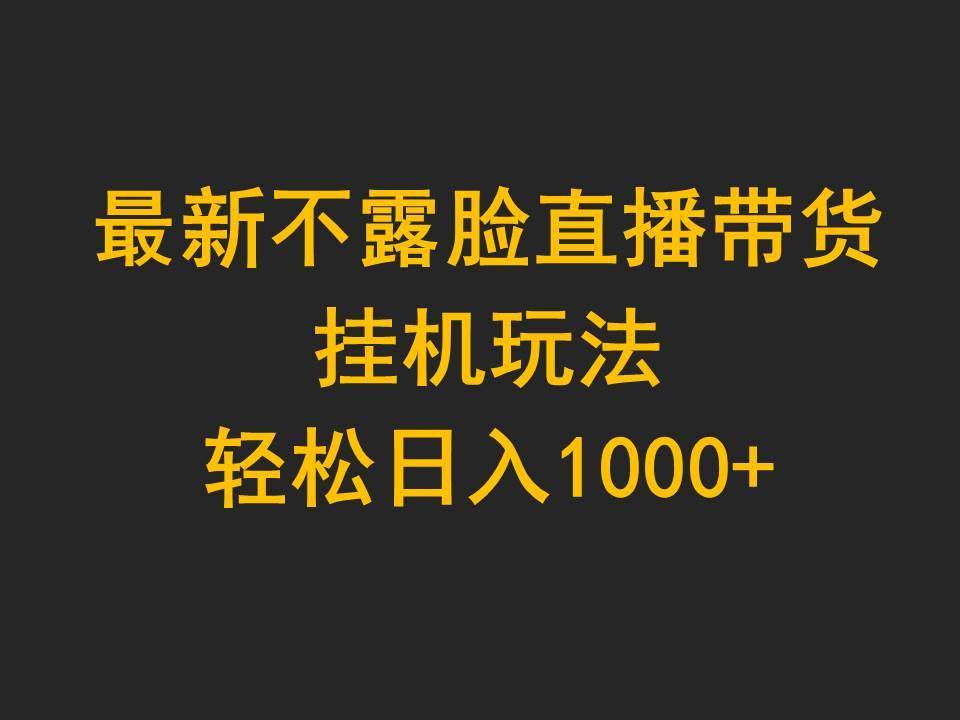 最新不露脸直播带货，挂机玩法，轻松日入1000+-哔搭谋事网-原创客谋事网