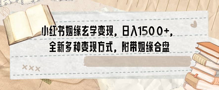 小红书姻缘玄学变现，日入1500+，全新多种变现方式，附带姻缘合盘【揭秘】-哔搭谋事网-原创客谋事网