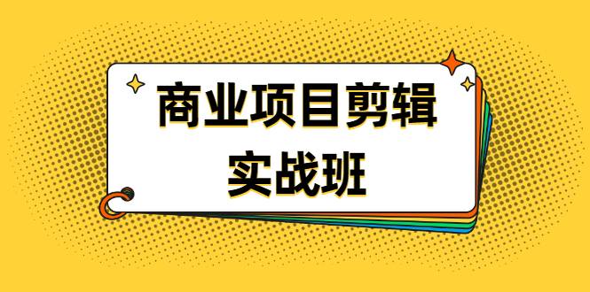 千万级商业项目剪辑实战班，做剪辑不在业余（教程+素材）-哔搭谋事网-原创客谋事网