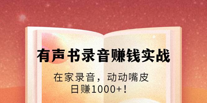 有声书录音赚钱实战：在家录音，动动嘴皮，日赚1000+！-哔搭谋事网-原创客谋事网