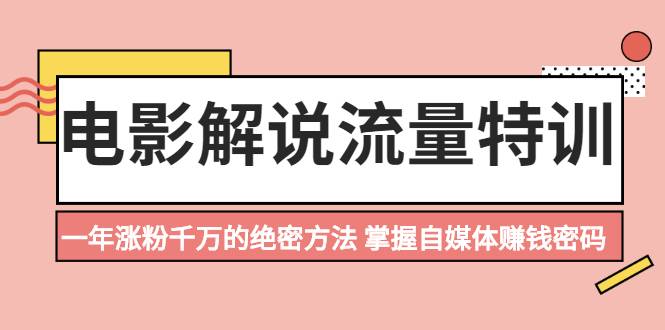 电影解说流量特训：一年涨粉千万的绝密方法，掌握自媒体赚钱密码-哔搭谋事网-原创客谋事网