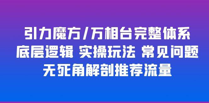 引力魔方/万相台完整体系 底层逻辑 实操玩法 常见问题 无死角解剖推荐流量-哔搭谋事网-原创客谋事网