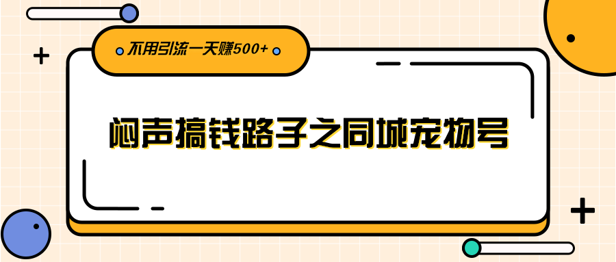 闷声搞钱路子之同城宠物号，不用引流一天赚500+-哔搭谋事网-原创客谋事网