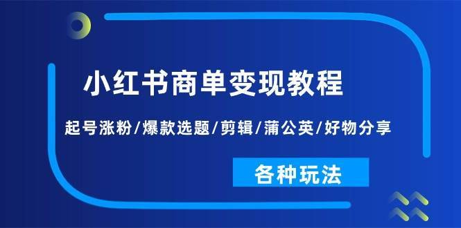 小红书商单变现教程：起号涨粉/爆款选题/剪辑/蒲公英/好物分享/各种玩法-哔搭谋事网-原创客谋事网