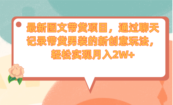 最新图文带货项目，通过聊天记录带货男装的新创意玩法，轻松实现月入2W+-哔搭谋事网-原创客谋事网