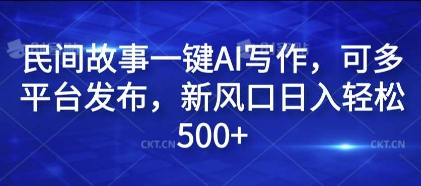 民间故事一键AI写作，可多平台发布，新风口日入轻松500+【揭秘】-哔搭谋事网-原创客谋事网