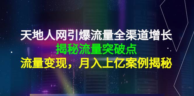 天地人网引爆流量全渠道增长：揭秘流量突然破点，流量变现，月入上亿案例-哔搭谋事网-原创客谋事网