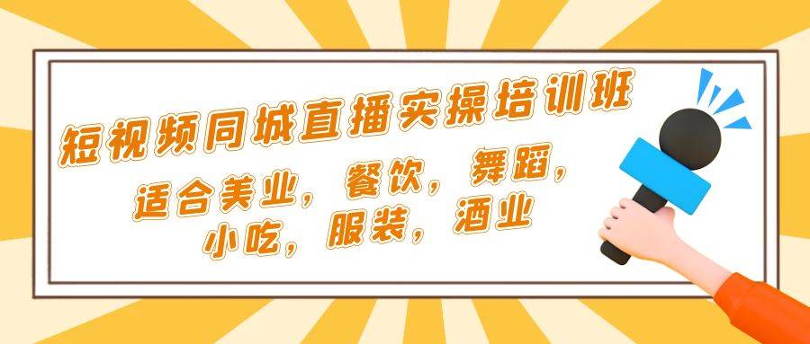 短视频同城·直播实操培训班：适合美业，餐饮，舞蹈，小吃，服装，酒业-哔搭谋事网-原创客谋事网