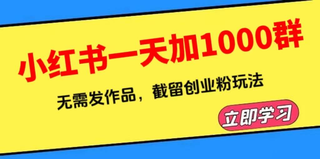 小红书一天加1000群，无需发作品，截留创业粉玩法 （附软件）-哔搭谋事网-原创客谋事网