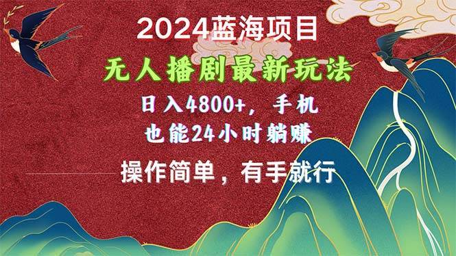 2024蓝海项目，无人播剧最新玩法，日入4800+，手机也能操作简单有手就行-哔搭谋事网-原创客谋事网