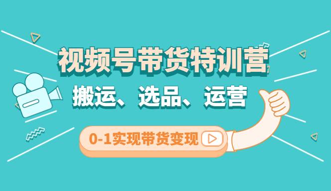 视频号带货特训营(第3期)：搬运、选品、运营、0-1实现带货变现-哔搭谋事网-原创客谋事网