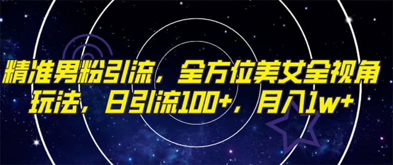 精准男粉引流，全方位美女全视角玩法，日引流100+，月入1w-哔搭谋事网-原创客谋事网