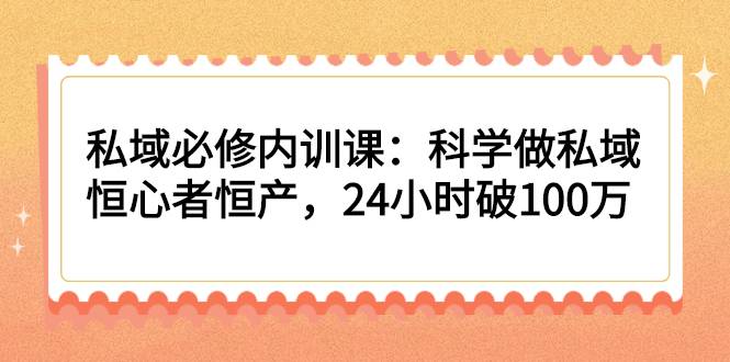 私域必修内训课：科学做私域，恒心者恒产，24小时破100万-哔搭谋事网-原创客谋事网