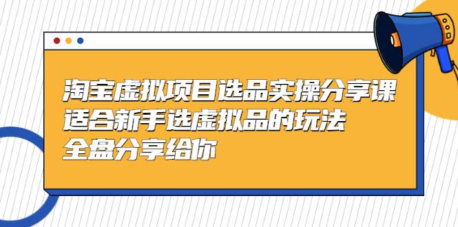 黄岛主-淘宝虚拟项目选品实操分享课，适合新手选虚拟品的玩法 全盘分享给你-哔搭谋事网-原创客谋事网