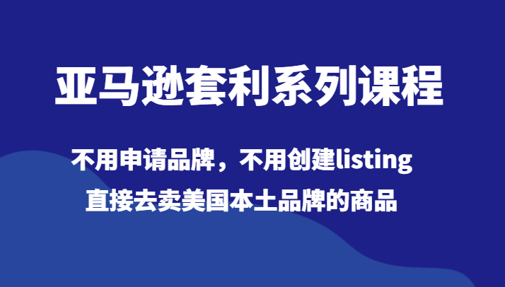 亚马逊套利系列课程，不用申请品牌，不用创建listing，直接去卖美国本土品牌的商品-哔搭谋事网-原创客谋事网