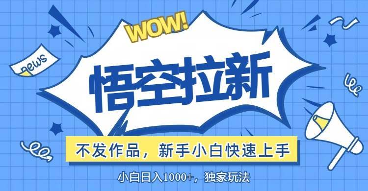 （12243期）悟空拉新最新玩法，无需作品暴力出单，小白快速上手-哔搭谋事网-原创客谋事网