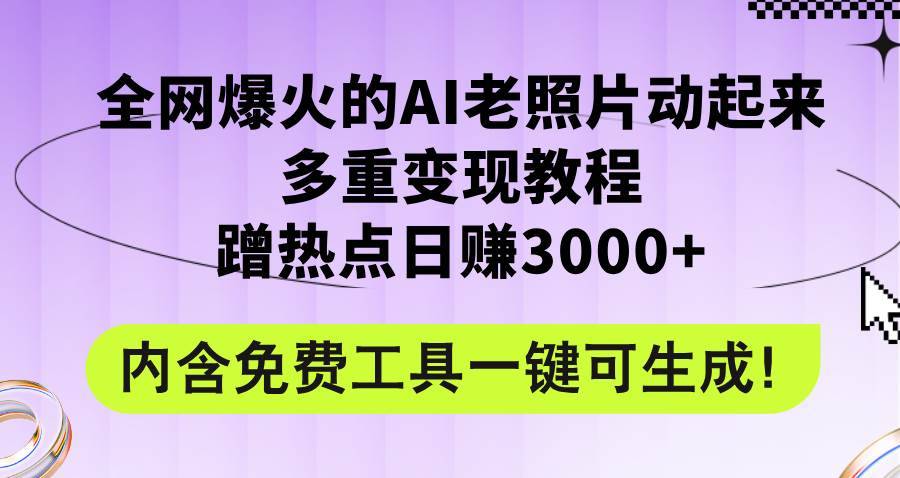 （12160期）全网爆火的AI老照片动起来多重变现教程，蹭热点日赚3000+，内含免费工具-哔搭谋事网-原创客谋事网