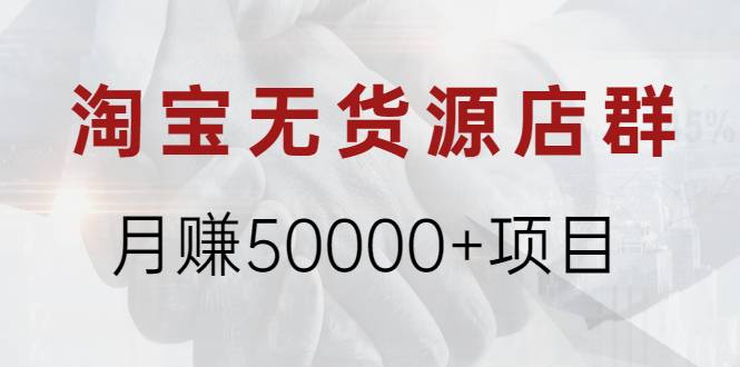 淘宝无货源店群月赚50000+项目，选品，上架，引流 详细操作教程！-哔搭谋事网-原创客谋事网