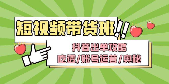 短视频带货内训营：抖音出单攻略，吃透/账号运营/奥秘，轻松带货-哔搭谋事网-原创客谋事网