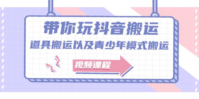 带你玩抖音搬运：道具搬运以及青少年模式搬运【视频课程】-哔搭谋事网-原创客谋事网